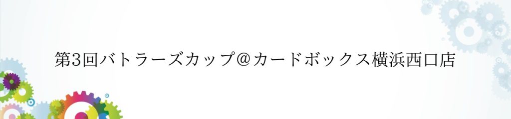【カードボックス横浜西口店】「11/11（日）第3回バトラーズカップ」
