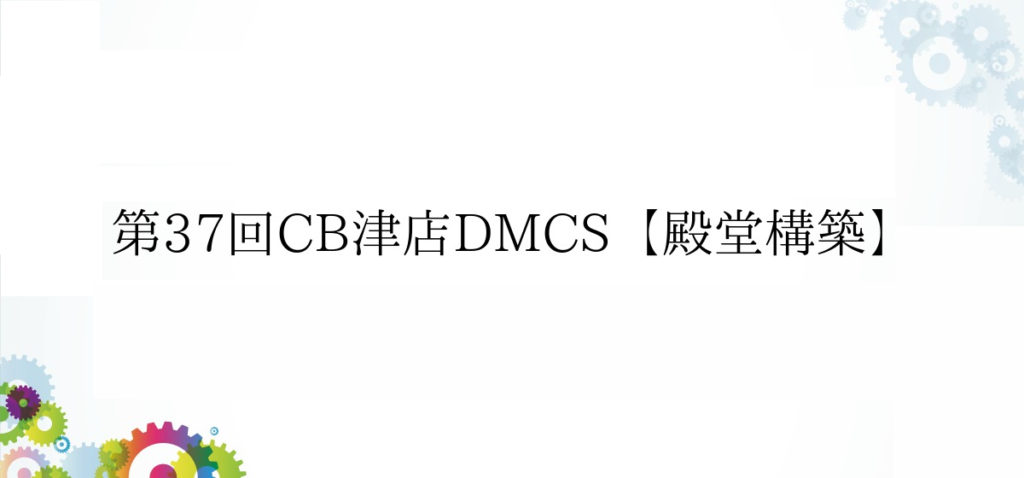第37回CB津店DMCS【殿堂構築】
